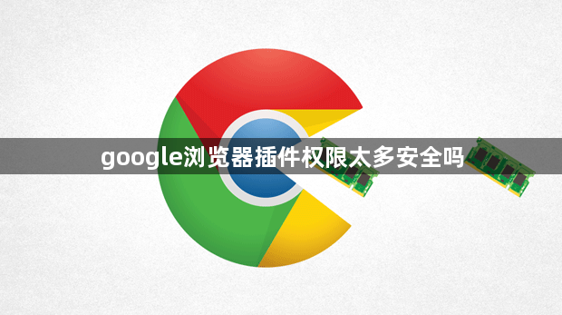 google浏览器插件权限太多安全吗1