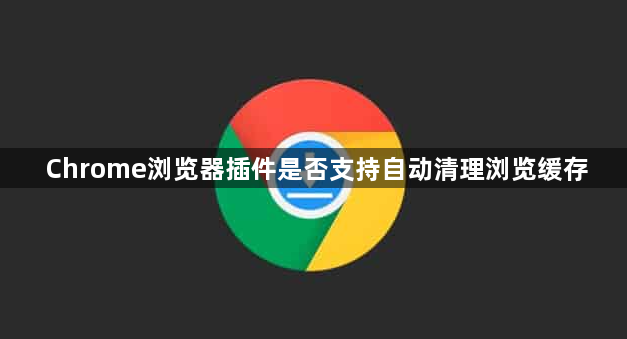 Chrome浏览器插件是否支持自动清理浏览缓存1