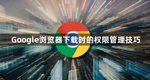 Google浏览器下载时的权限管理技巧1