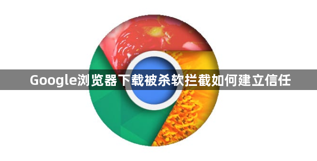 Google浏览器下载被杀软拦截如何建立信任1