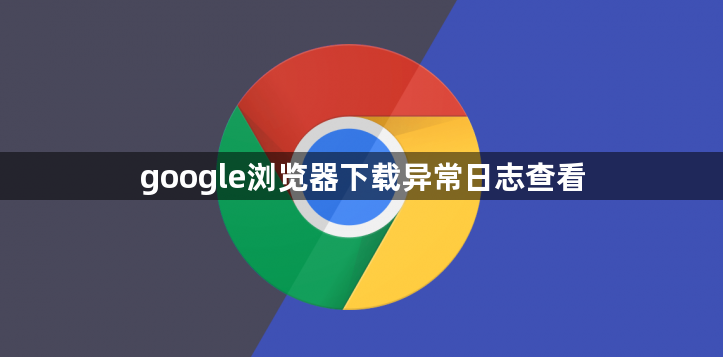 google浏览器下载异常日志查看1