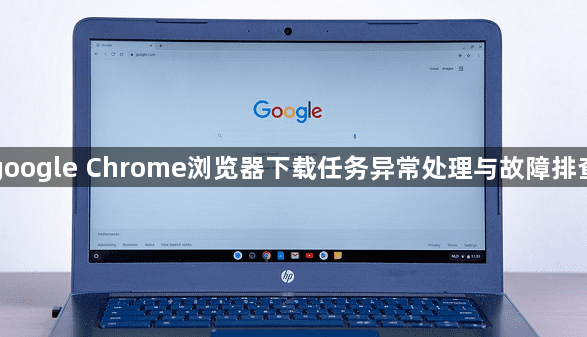 google Chrome浏览器下载任务异常处理与故障排查1