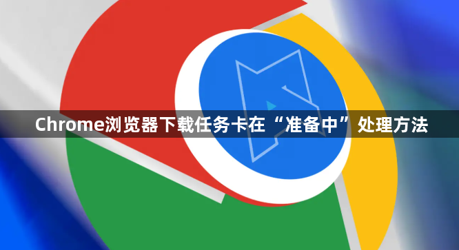 Chrome浏览器下载任务卡在“准备中”处理方法1