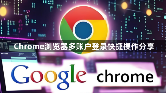 Chrome浏览器多账户登录快捷操作分享1
