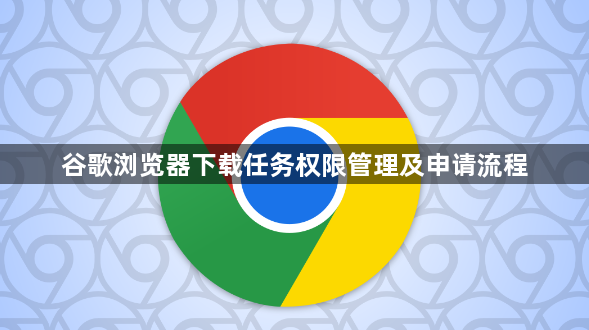 谷歌浏览器下载任务权限管理及申请流程1