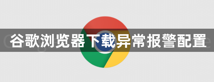 谷歌浏览器下载异常报警配置1