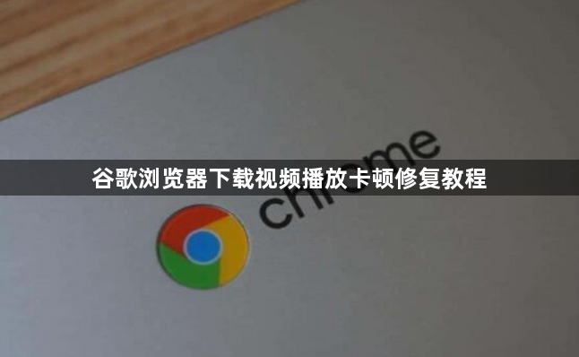 谷歌浏览器下载视频播放卡顿修复教程1