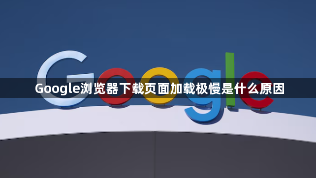 Google浏览器下载页面加载极慢是什么原因1