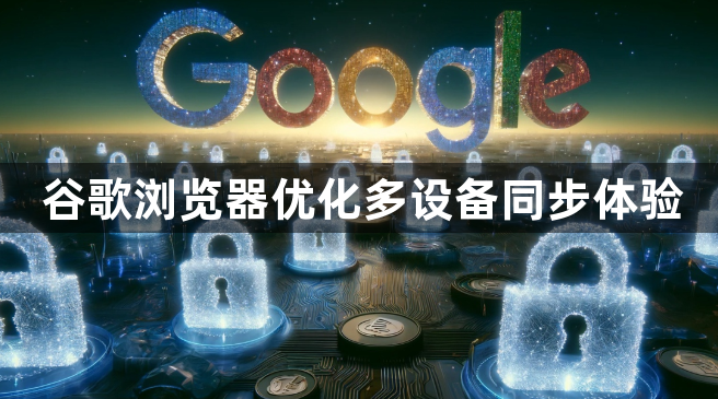 谷歌浏览器优化多设备同步体验1