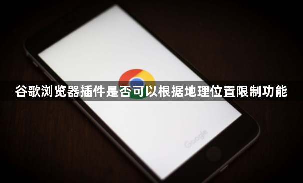 谷歌浏览器插件是否可以根据地理位置限制功能1