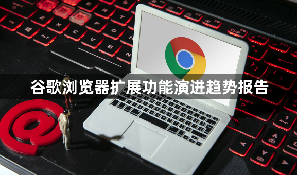 谷歌浏览器扩展功能演进趋势报告1