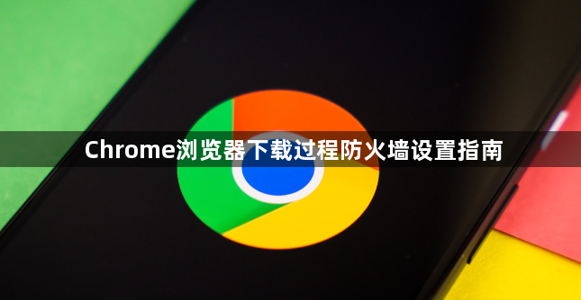 Chrome浏览器下载过程防火墙设置指南1