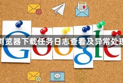 谷歌浏览器下载任务日志查看及异常处理技巧1