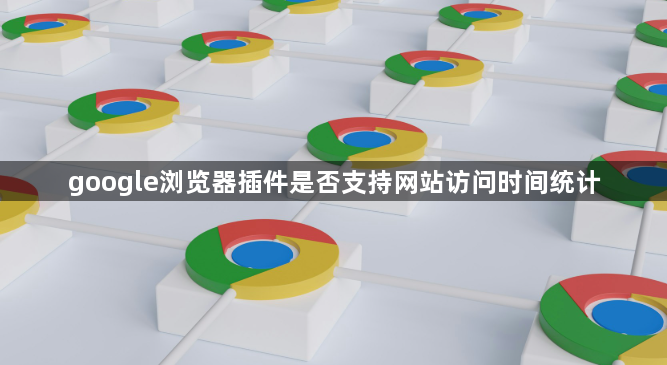 google浏览器插件是否支持网站访问时间统计1