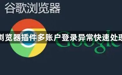 谷歌浏览器插件多账户登录异常快速处理技巧1