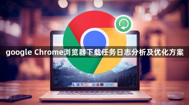 google Chrome浏览器下载任务日志分析及优化方案1