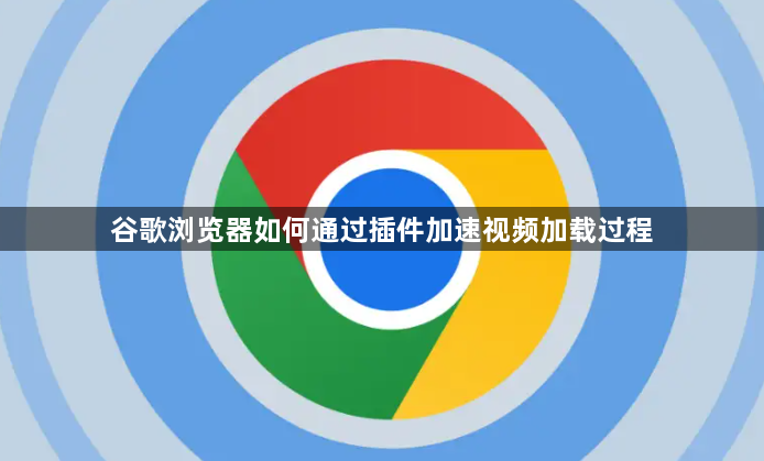 谷歌浏览器如何通过插件加速视频加载过程1