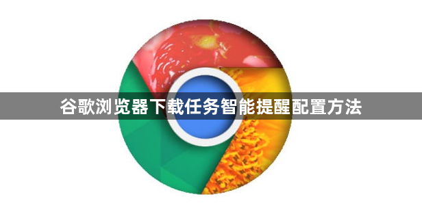谷歌浏览器下载任务智能提醒配置方法1