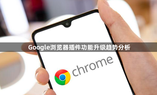 Google浏览器插件功能升级趋势分析1