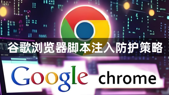 谷歌浏览器脚本注入防护策略1