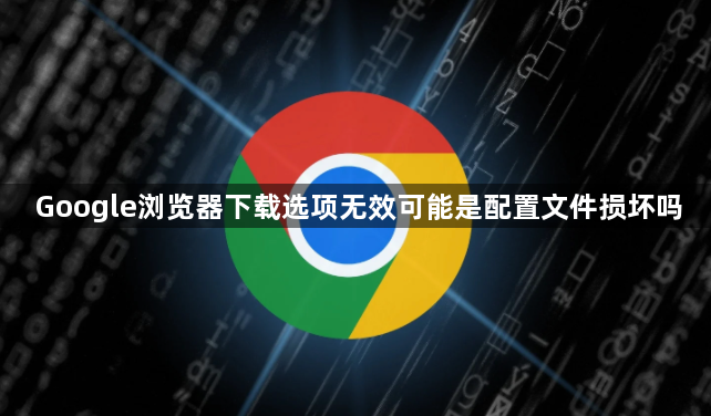 Google浏览器下载选项无效可能是配置文件损坏吗1