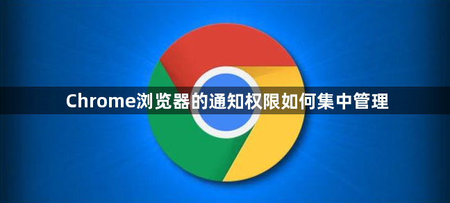Chrome浏览器的通知权限如何集中管理1