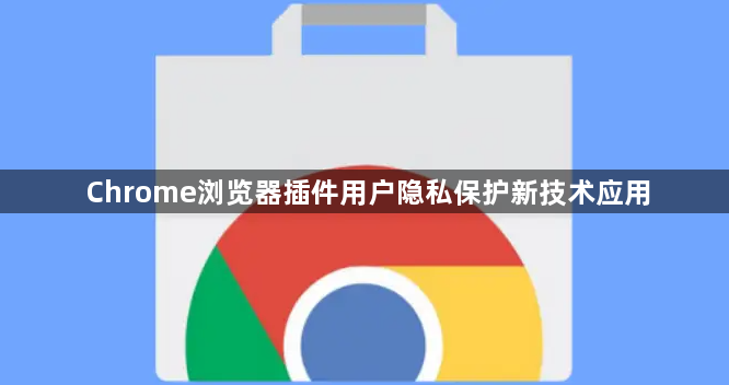 Chrome浏览器插件用户隐私保护新技术应用1