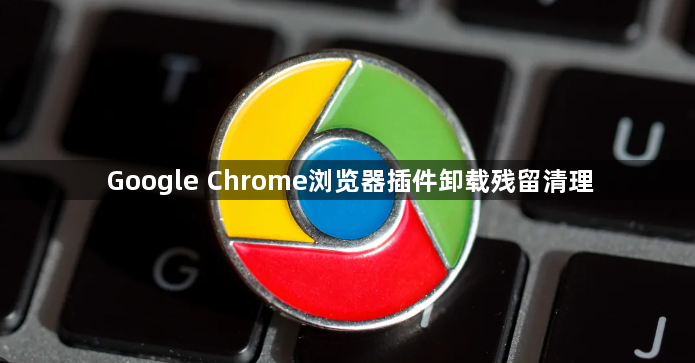 Google Chrome浏览器插件卸载残留清理1