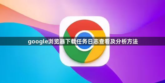 google浏览器下载任务日志查看及分析方法1