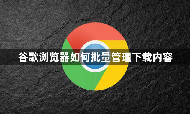 谷歌浏览器如何批量管理下载内容1