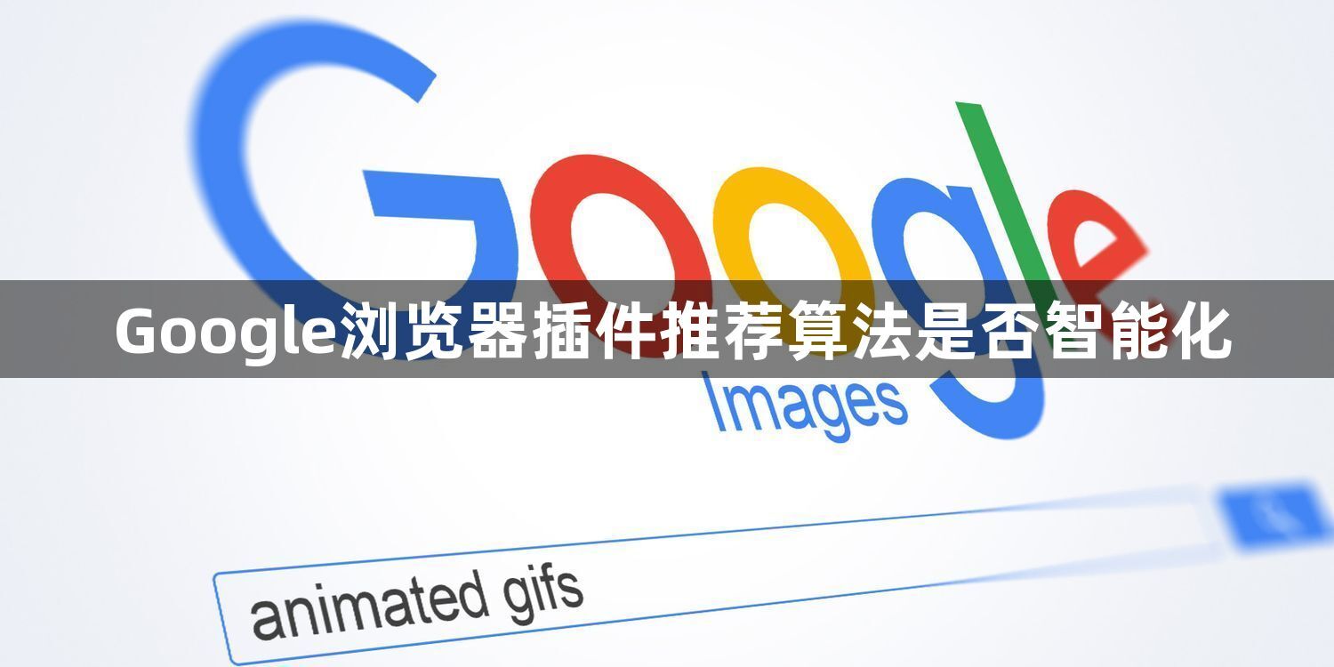 Google浏览器插件推荐算法是否智能化1