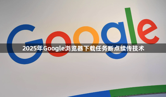 2025年Google浏览器下载任务断点续传技术1