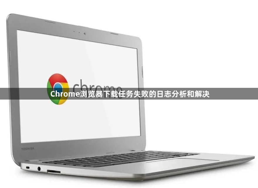 Chrome浏览器下载任务失败的日志分析和解决1