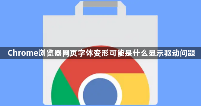 Chrome浏览器网页字体变形可能是什么显示驱动问题1
