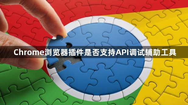 Chrome浏览器插件是否支持API调试辅助工具1