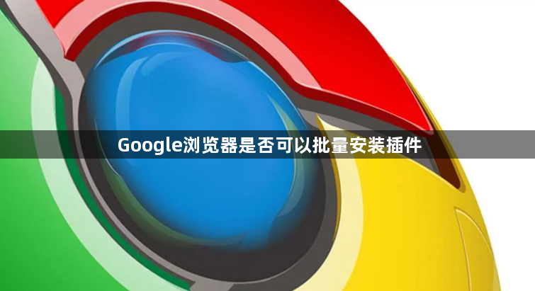 Google浏览器是否可以批量安装插件1