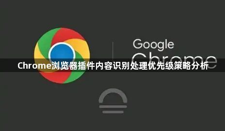 Chrome浏览器插件内容识别处理优先级策略分析1