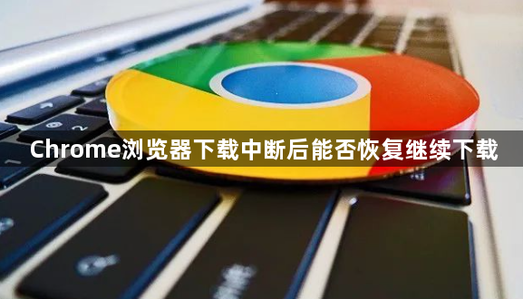 Chrome浏览器下载中断后能否恢复继续下载1