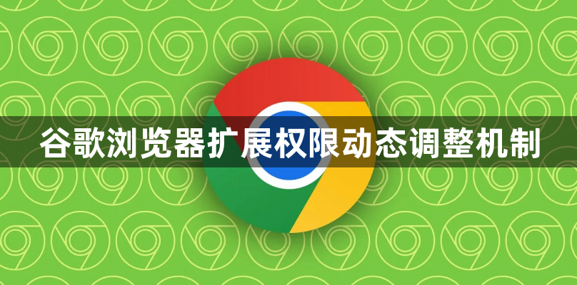 谷歌浏览器扩展权限动态调整机制1