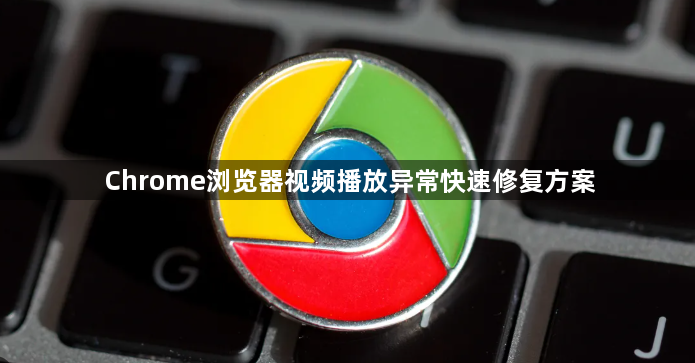 Chrome浏览器视频播放异常快速修复方案1