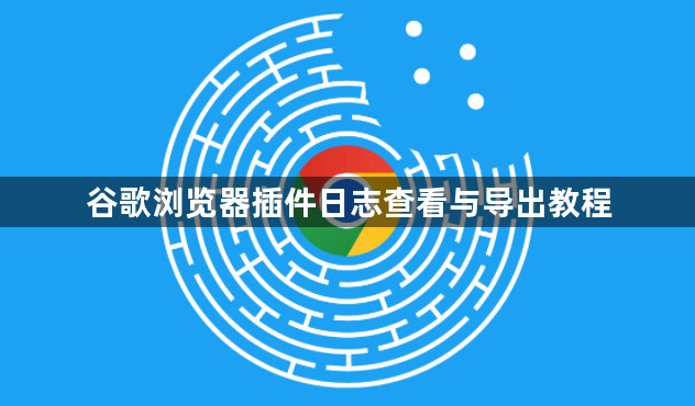 谷歌浏览器插件日志查看与导出教程1