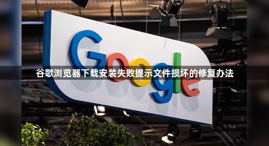 谷歌浏览器下载安装失败提示文件损坏的修复办法1