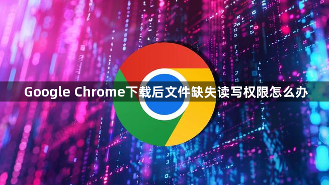 Google Chrome下载后文件缺失读写权限怎么办1