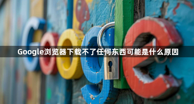 Google浏览器下载不了任何东西可能是什么原因1