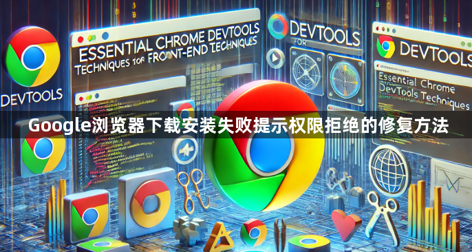 Google浏览器下载安装失败提示权限拒绝的修复方法1