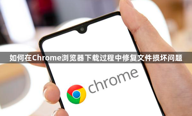 如何在Chrome浏览器下载过程中修复文件损坏问题1