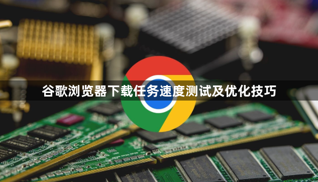 谷歌浏览器下载任务速度测试及优化技巧1