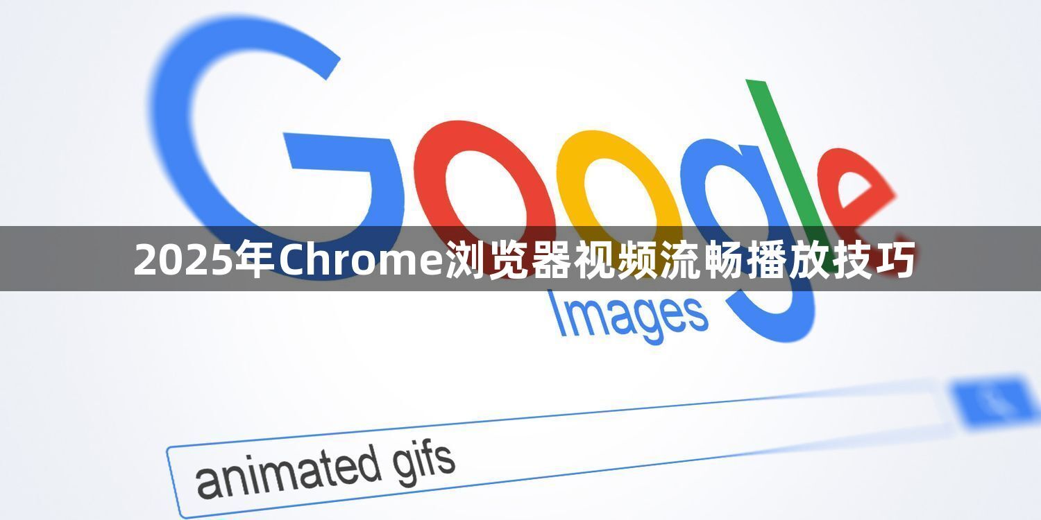 2025年Chrome浏览器视频流畅播放技巧1