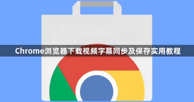 Chrome浏览器下载视频字幕同步及保存实用教程1