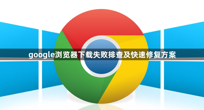 google浏览器下载失败排查及快速修复方案1